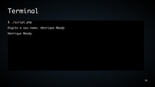 Terminal
$ ./script.php
Digite o seu nome: Henrique Moody
Henrique Moody




                                    34
 