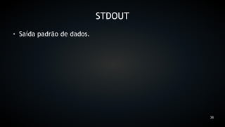 STDOUT
●   Saída padrão de dados.




                                      36
 