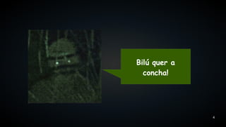 Bilú quer a
  concha!




              4
 