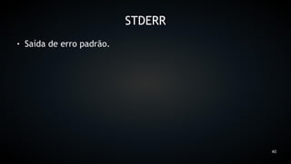STDERR
●   Saída de erro padrão.




                                     40
 
