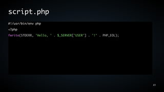 script.php
#!/usr/bin/env php
<?php
fwrite(STDERR, 'Hello, ' . $_SERVER['USER'] . '!' . PHP_EOL);




                                                                41
 