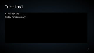 Terminal
$ ./script.php
Hello, henriquemoody!




                        42
 