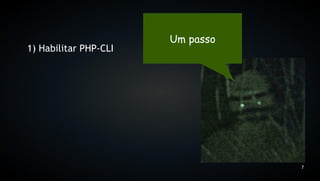Um passo
1) Habilitar PHP-CLI




                                  7
 