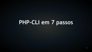 PHP-CLI em 7 passos



                      1
 