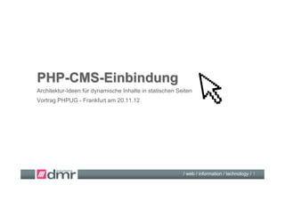 PHP-CMS-Einbindung
Architektur-Ideen für dynamische Inhalte in statischen Seiten




                                                         / web / information / technology / 1
 