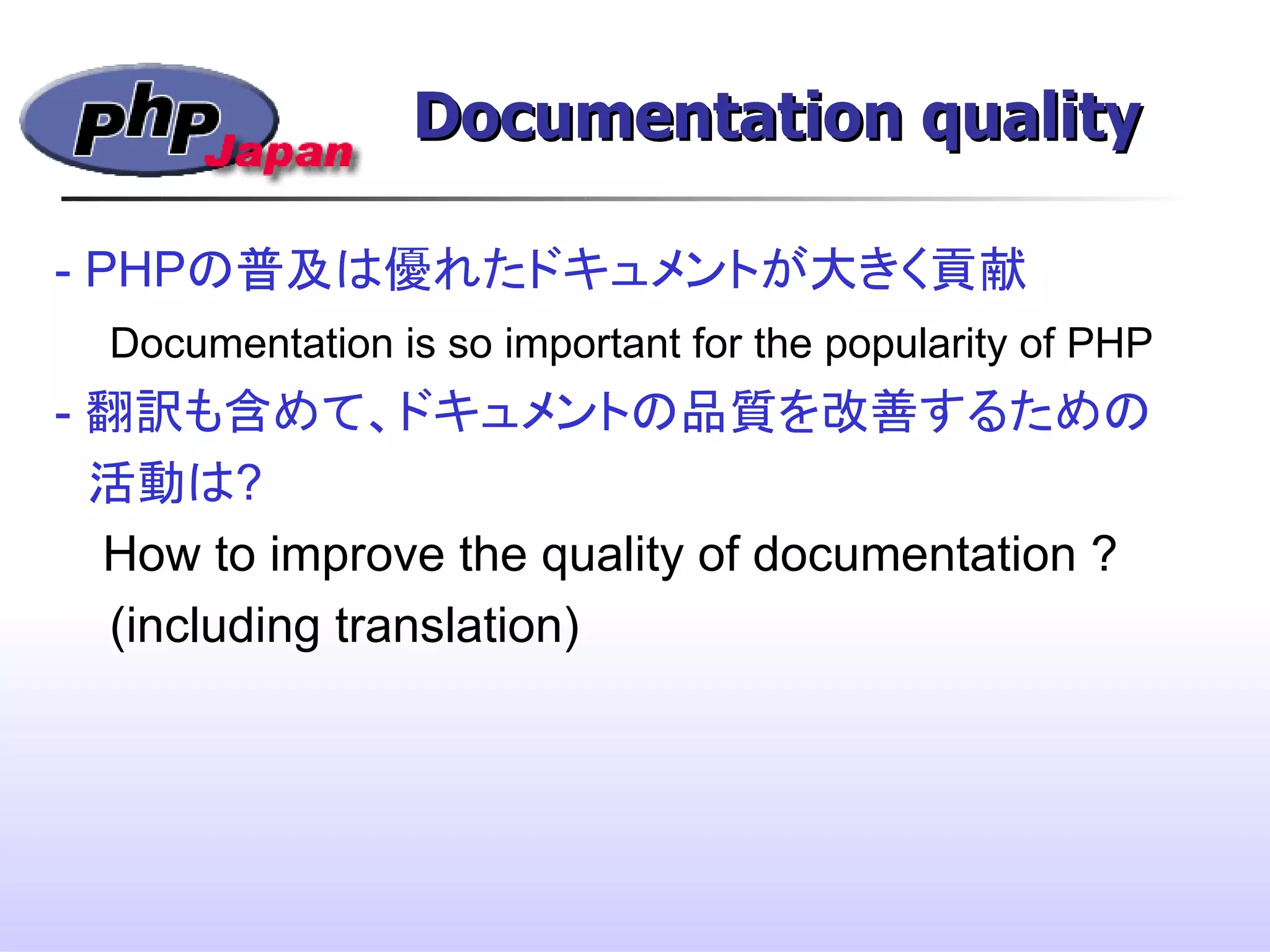 Documentation qualityDocumentation quality
Rasmus Lerdorf Andi Gutmans
- PHPの普及は優れたドキュメントが大きく貢献
Documentation is so important for the popularity of PHP
- 翻訳も含めて、ドキュメントの品質を改善するための
　活動は?
　 How to improve the quality of documentation ?
(including translation)
 