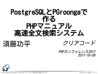 PostgreSQLとPGroongaで 作る PHPマニュアル 高速全文検索システム Powered by Rabbit 2.2.2
PostgreSQLとPGroongaで
作る
PHPマニュアル
高速全文検索システム
須藤功平 クリアコード
PHPカンファレンス2017
2017-10-08
 