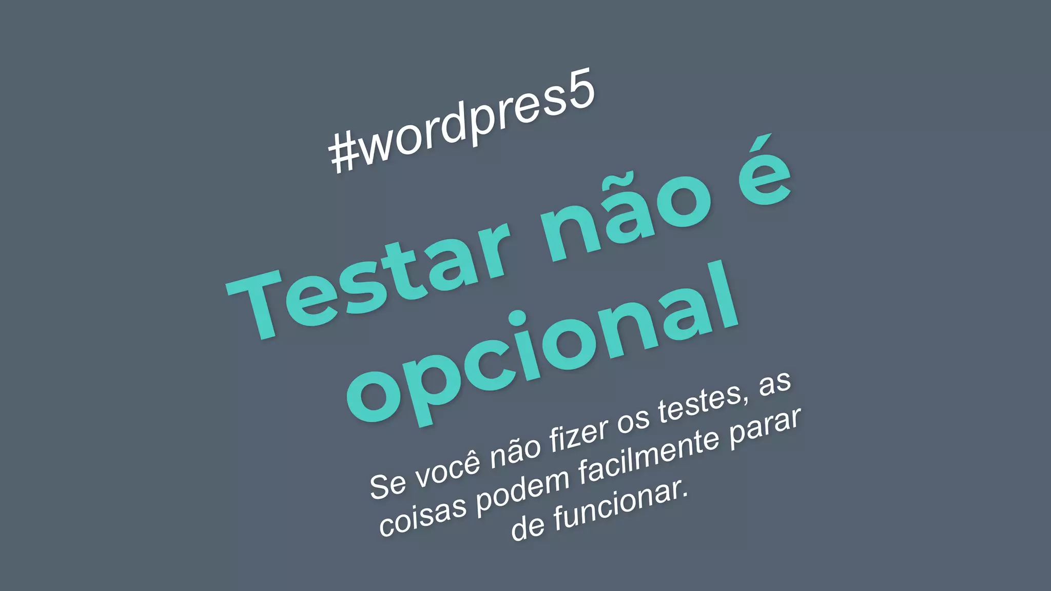 Testar não é
opcional
#wordpres5
Se você não fizer os testes, as
coisas podem facilmente parar
de funcionar.
 