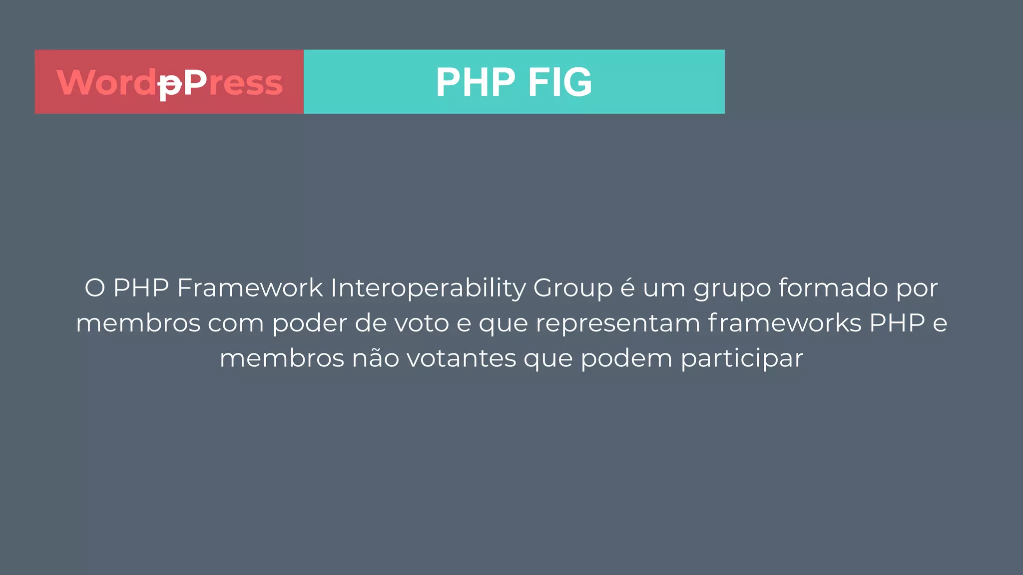 O PHP Framework Interoperability Group é um grupo formado por
membros com poder de voto e que representam frameworks PHP e
membros não votantes que podem participar
PHP FIGWordpPress
 