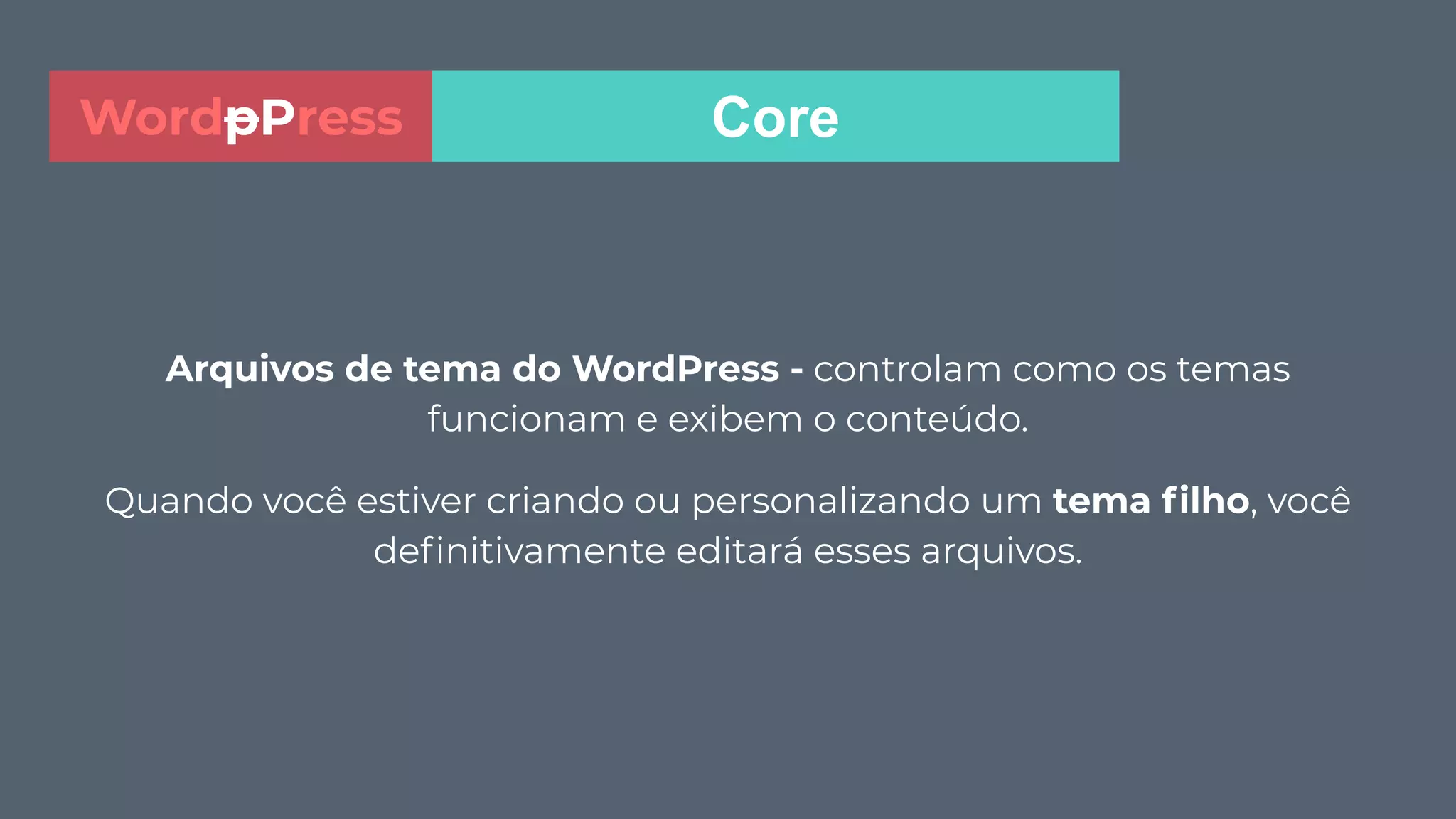 Arquivos de tema do WordPress - controlam como os temas
funcionam e exibem o conteúdo.
Quando você estiver criando ou personalizando um tema ﬁlho, você
deﬁnitivamente editará esses arquivos.
CoreWordpPress
 