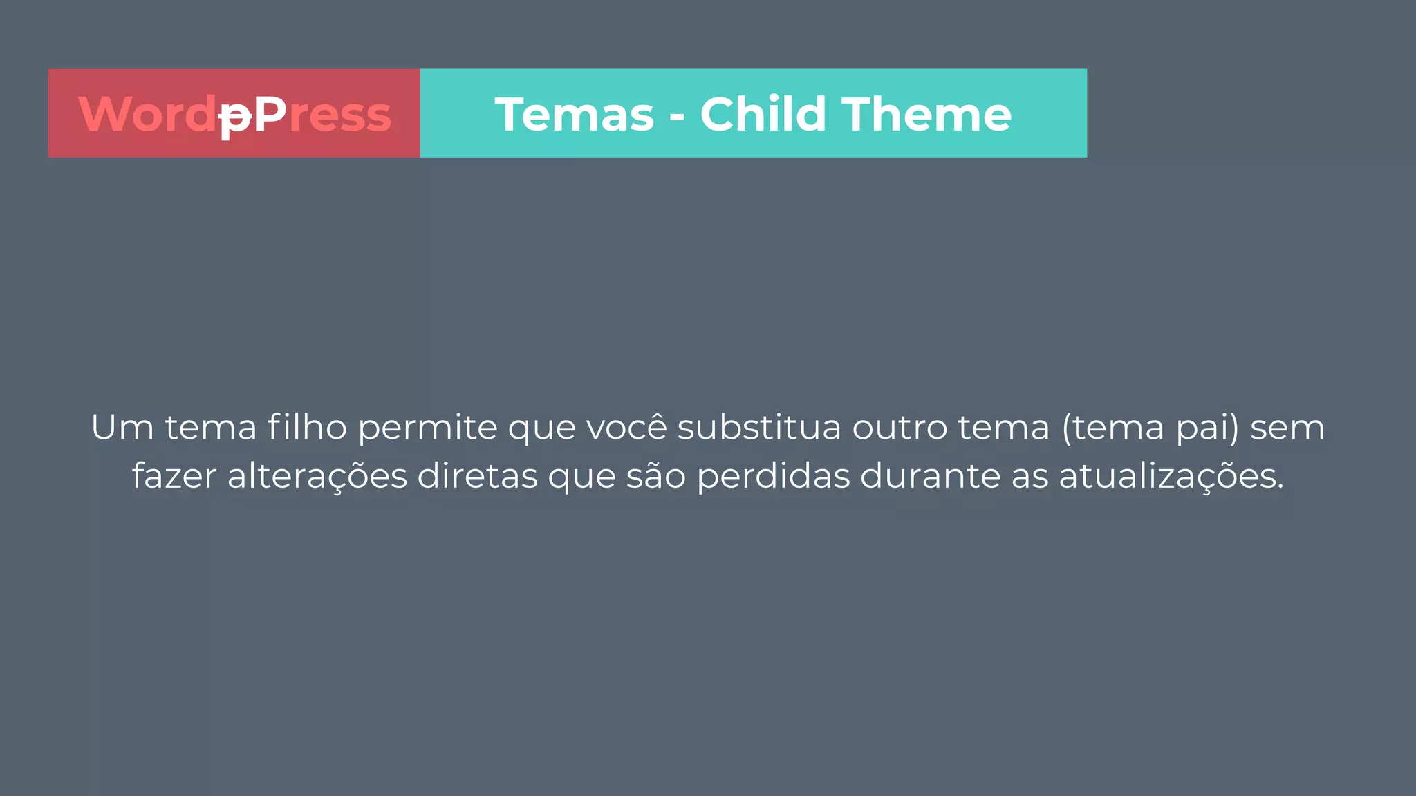 Um tema ﬁlho permite que você substitua outro tema (tema pai) sem
fazer alterações diretas que são perdidas durante as atualizações.
Temas - Child ThemeWordpPress
 