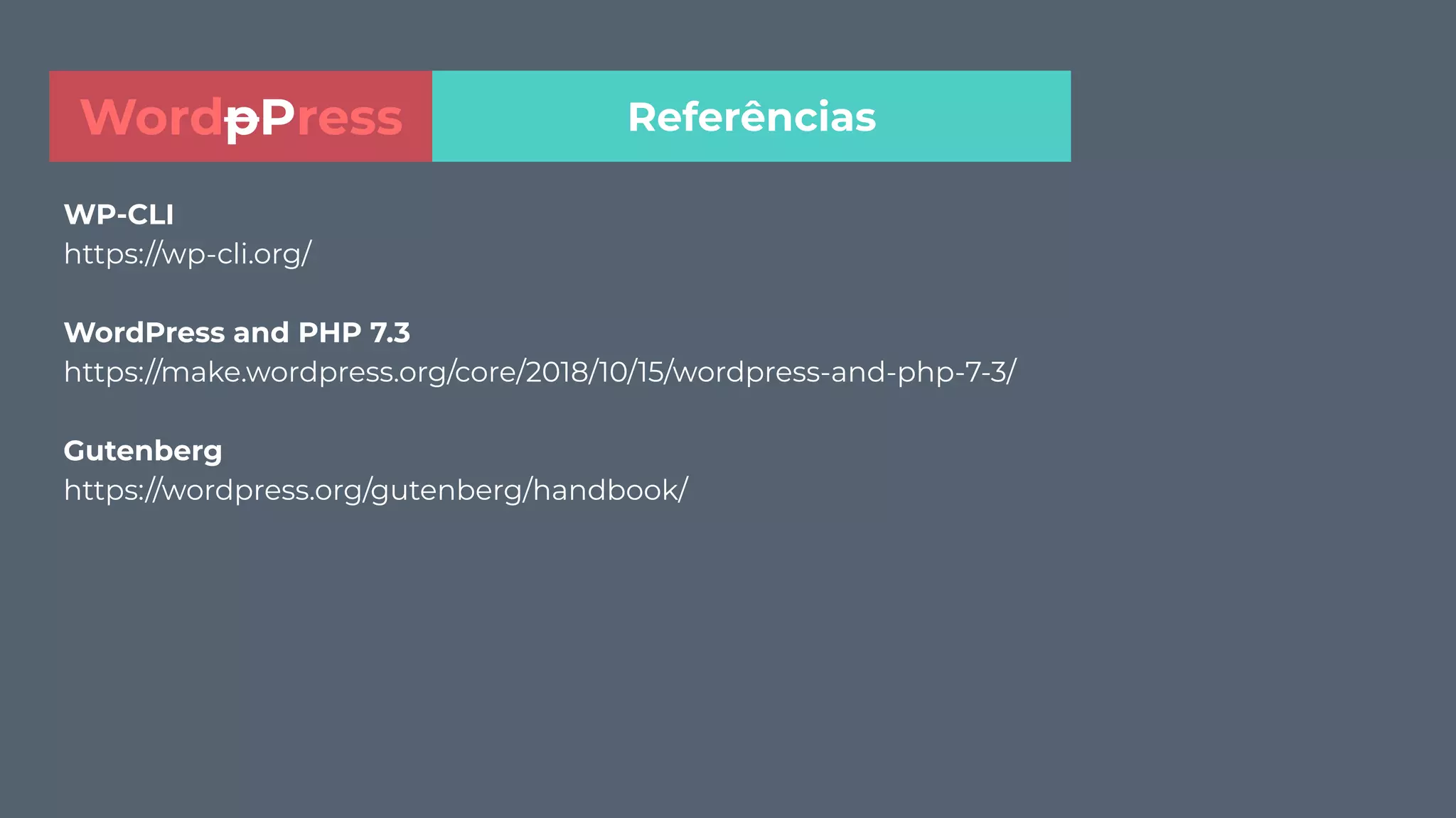 WP-CLI
https://wp-cli.org/
WordPress and PHP 7.3
https://make.wordpress.org/core/2018/10/15/wordpress-and-php-7-3/
Gutenberg
https://wordpress.org/gutenberg/handbook/
ReferênciasWordpPress
 