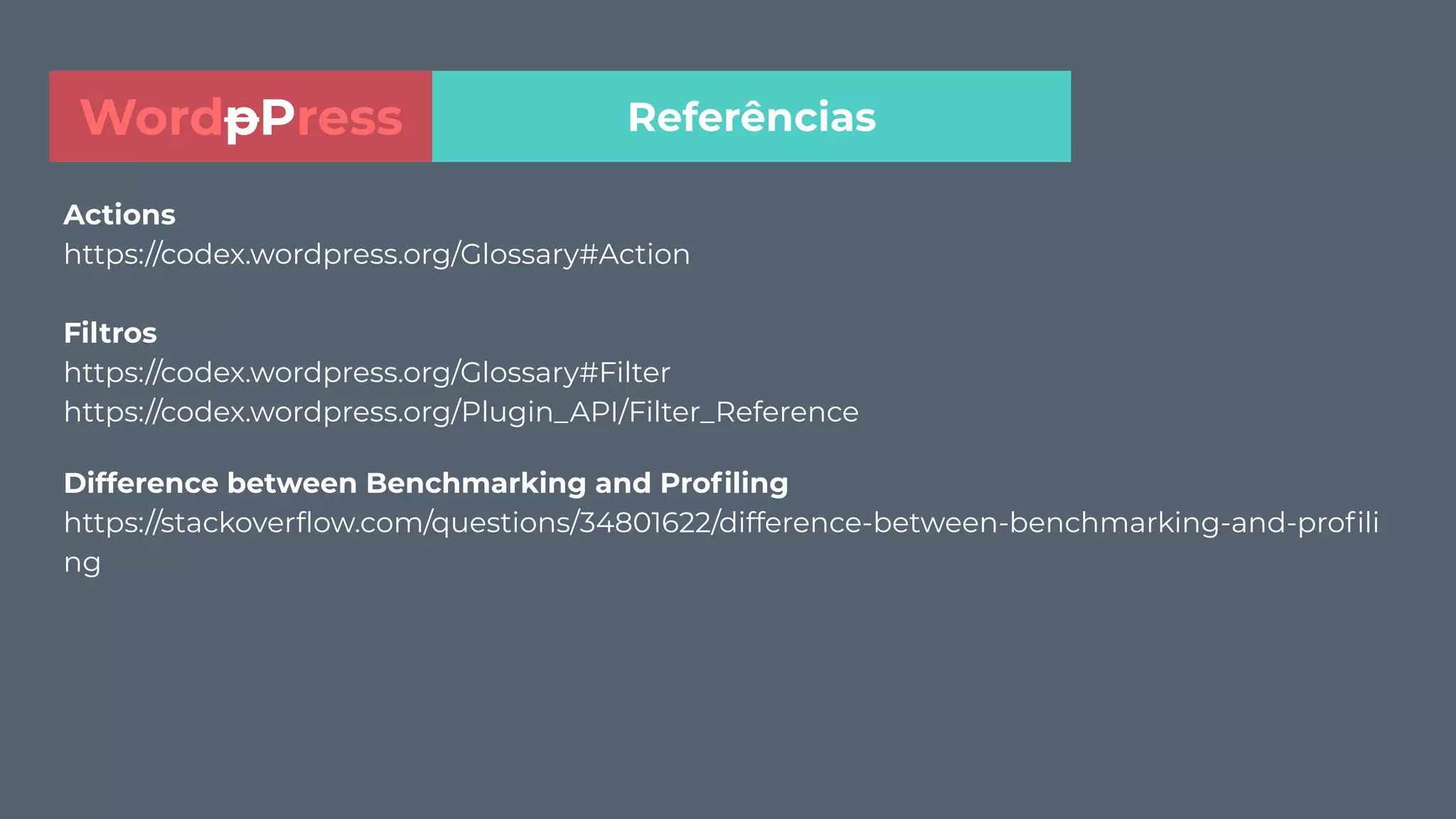 Actions
https://codex.wordpress.org/Glossary#Action
Filtros
https://codex.wordpress.org/Glossary#Filter
https://codex.wordpress.org/Plugin_API/Filter_Reference
Difference between Benchmarking and Proﬁling
https://stackoverﬂow.com/questions/34801622/difference-between-benchmarking-and-proﬁli
ng
ReferênciasWordpPress
 