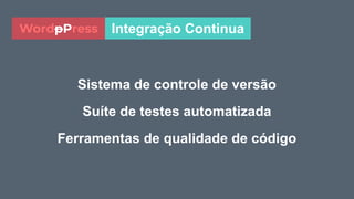 Sistema de controle de versão
Suíte de testes automatizada
Ferramentas de qualidade de código
Integração ContinuaWordpPress
 