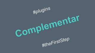 Complementar
#plugins
#theFirstStep
 