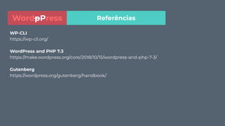 WP-CLI
https://wp-cli.org/
WordPress and PHP 7.3
https://make.wordpress.org/core/2018/10/15/wordpress-and-php-7-3/
Gutenberg
https://wordpress.org/gutenberg/handbook/
ReferênciasWordpPress
 