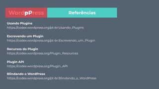 Usando Plugins
https://codex.wordpress.org/pt-br:Usando_Plugins
Escrevendo um Plugin
https://codex.wordpress.org/pt-br:Escrevendo_um_Plugin
Recursos do Plugin
https://codex.wordpress.org/Plugin_Resources
Plugin API
https://codex.wordpress.org/Plugin_API
Blindando o WordPress
https://codex.wordpress.org/pt-br:Blindando_o_WordPress
ReferênciasWordpPress
 