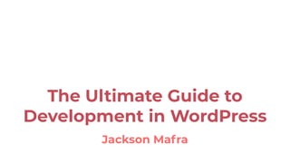 The Ultimate Guide to
Development in WordPress
Jackson Mafra
 