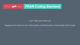 Use Tabs para Recuos
Espaços em branco em instruções condicionais e chamadas de função
...
PEAR Coding StandardWordpPress
 