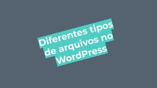 Diferentes tipos
de arquivos no
WordPress
 