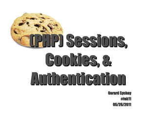 (PHP) Sessions, Cookies, & Authentication Gerard Sychay #tek11 05/26/2011 