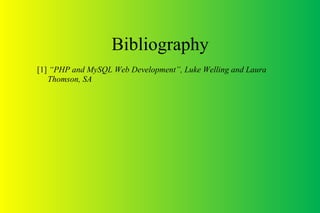 Bibliography
[1] “PHP and MySQL Web Development”, Luke Welling and Laura
Thomson, SA
 