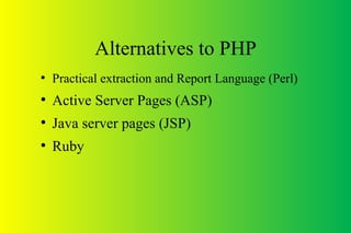 Alternatives to PHP
●
Practical extraction and Report Language (Perl)
●
Active Server Pages (ASP)
●
Java server pages (JSP)
●
Ruby
 