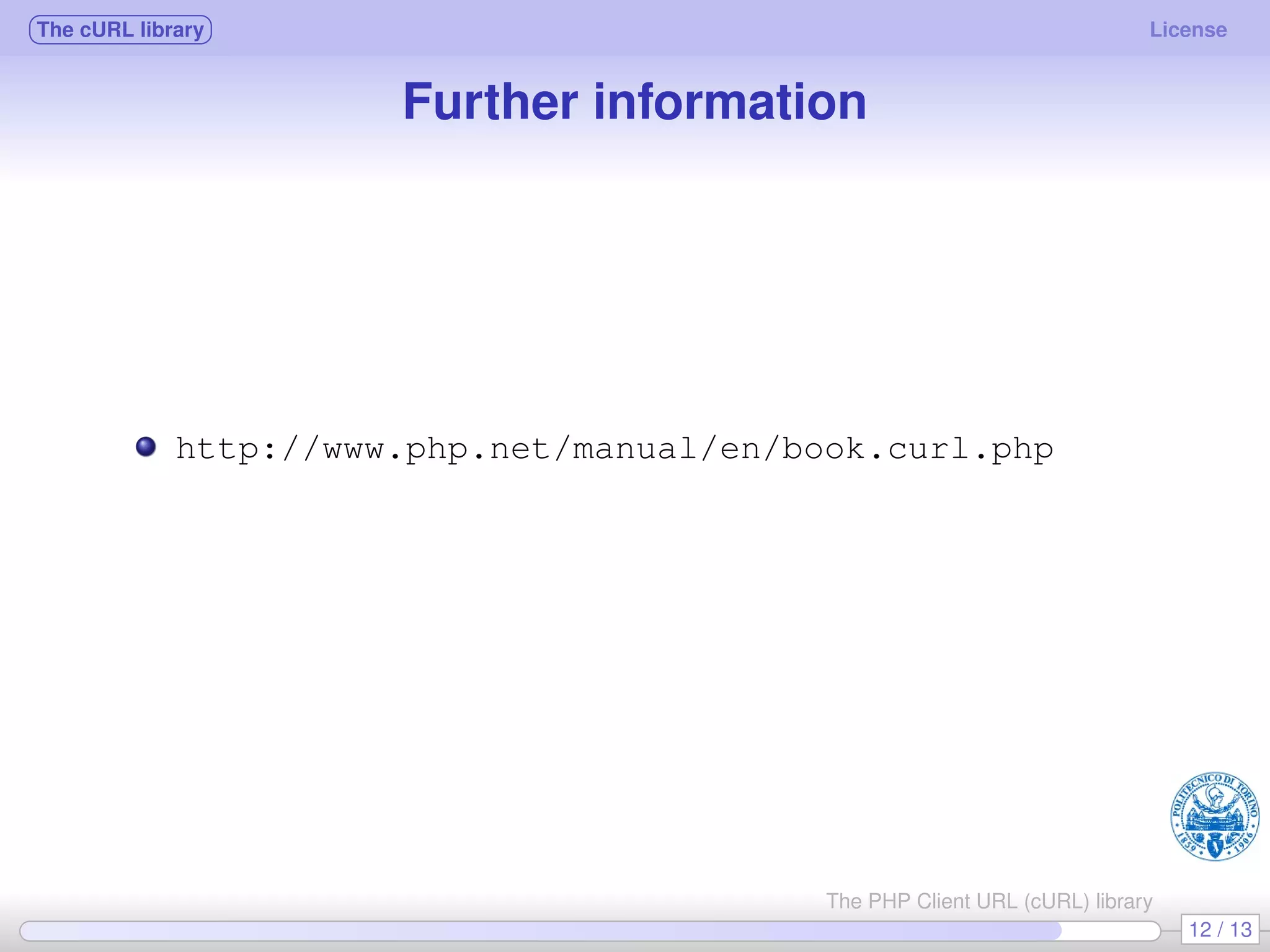 The cURL library License Further information http://www.php.net/manual/en/book.curl.php 12 / 13 The PHP Client URL (cURL) library 