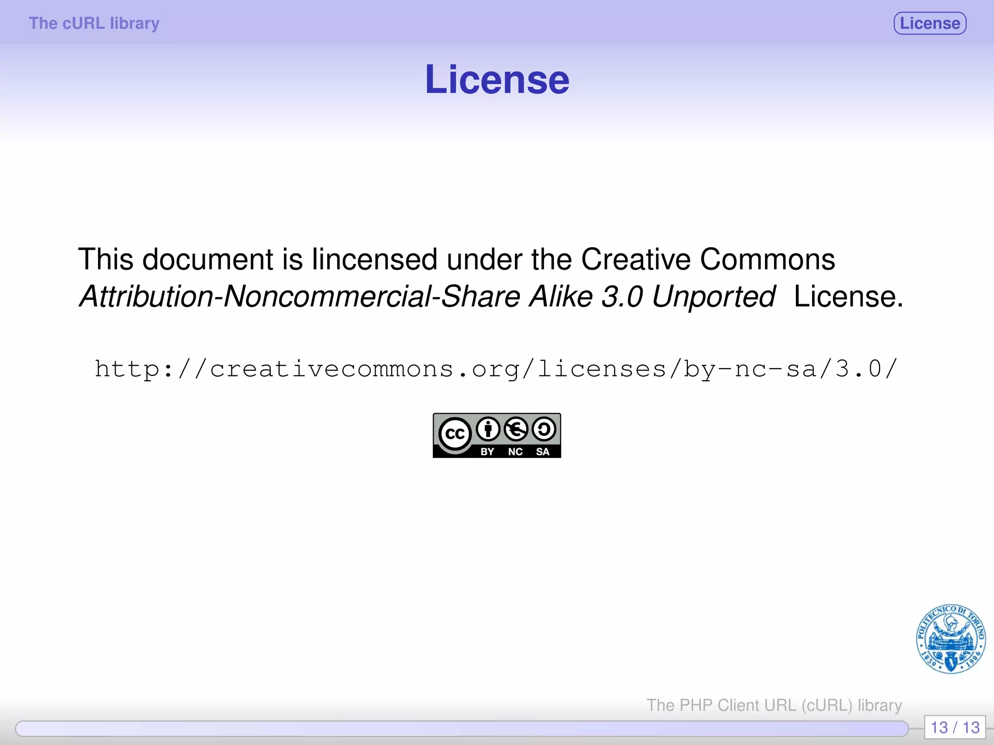 The cURL library License License This document is lincensed under the Creative Commons Attribution-Noncommercial-Share Alike 3.0 Unported License. http://creativecommons.org/licenses/by-nc-sa/3.0/ 13 / 13 The PHP Client URL (cURL) library 
