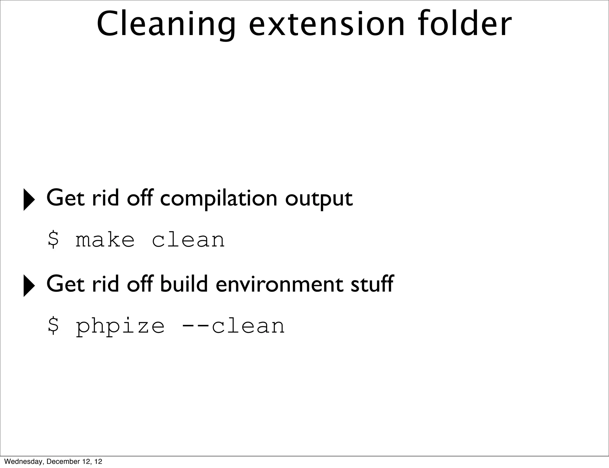 Cleaning extension folder




   ‣ Get rid off compilation output
           $ make clean

   ‣ Get rid off build environment stuff
           $ phpize --clean




Wednesday, December 12, 12
 