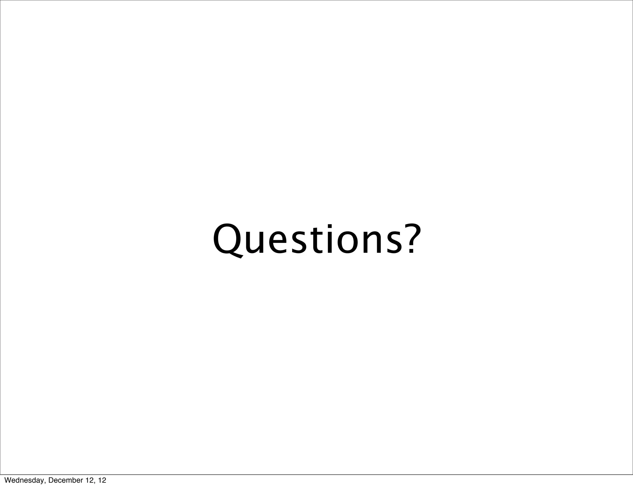Questions?




Wednesday, December 12, 12
 