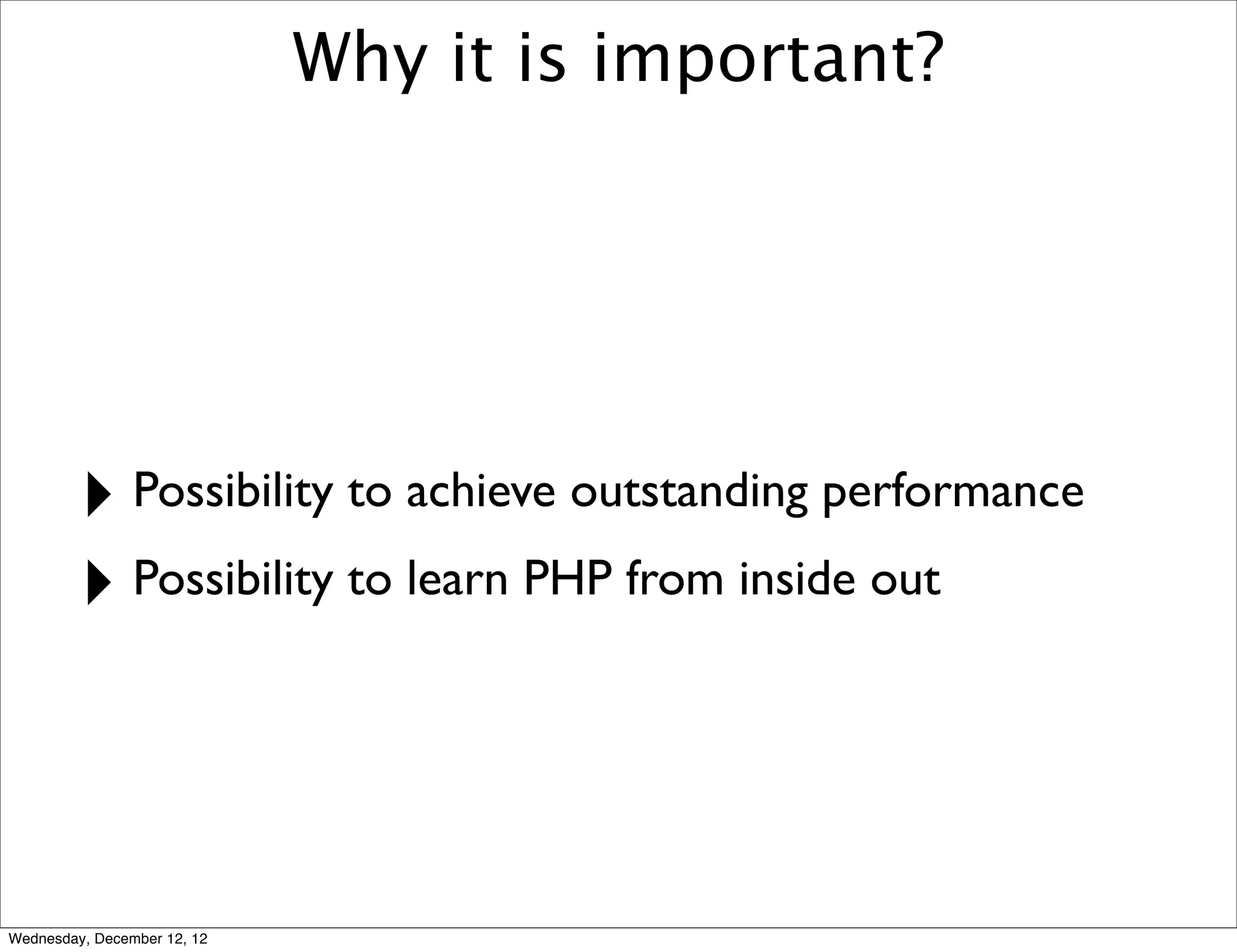 Why it is important?




         ‣ Possibility to achieve outstanding performance
         ‣ Possibility to learn PHP from inside out


Wednesday, December 12, 12
 