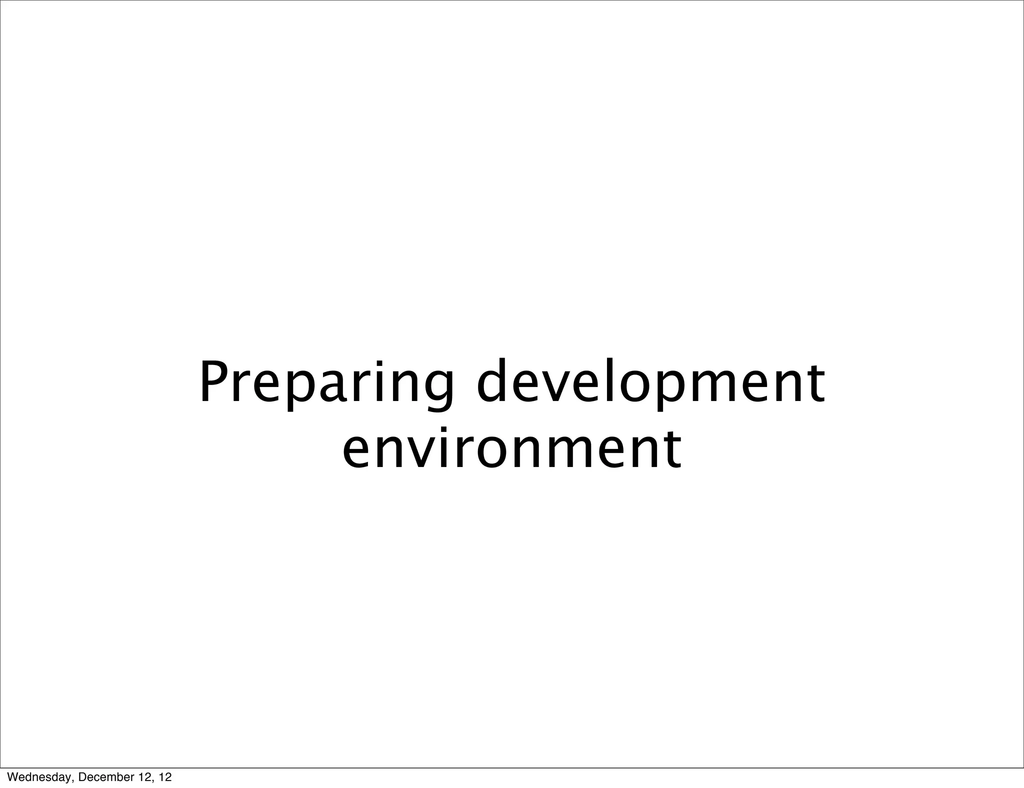 Preparing development
                                  environment




Wednesday, December 12, 12
 