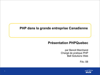 PHP dans la grande entreprise Canadienne



                    Présentation PHPQuebec

                               par Benoit Marchand
                            Chargé de pratique PHP
                                 Bell Solutions Web

                                            Fév. 08


1
