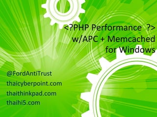 <?PHP Performance ?>
                       w/APC + Memcached
                              for Windows

@FordAntiTrust
thaicyberpoint.com
thaithinkpad.com
thaihi5.com
 