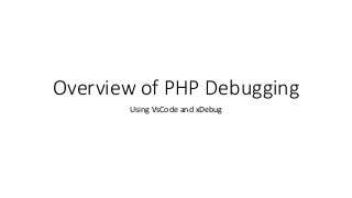 Overview of PHP Debugging
Using VsCode and xDebug
 