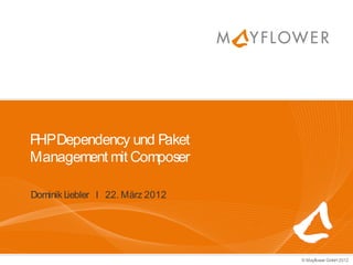 P Dependency und P
 HP                aket
Management mit Composer

Dominik Liebler I 22. März 2012




                                  © Mayflower GmbH 2012
 