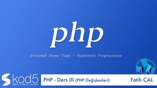 Fatih ÇALPHP - Ders III (PHP Değişkenleri)
 