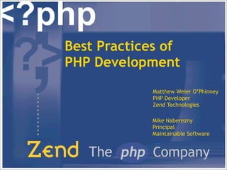 Best Practices of
PHP Development
            Matthew Weier O’Phinney
            PHP Developer
            Zend Technologies

            Mike Naberezny
            Principal
            Maintainable Software
 