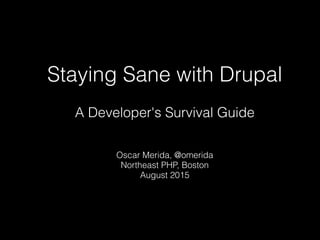Staying Sane with Drupal
A Developer's Survival Guide
Oscar Merida, @omerida
Northeast PHP, Boston
August 2015
 