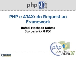 PHP e AJAX: do Request ao Framework Rafael Machado Dohms Coordenação PHPDF 
