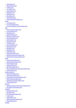 • .NET Eğitim Cd Si
• ASP.Net Eğitim Cd Si
• C Eğitim Cd Si
• C++ Eğitim Cd Si
• Python Eğitim Cd Si
• PHP Eğitim Cd Si
• ASP Eğitim Cd Si
• SQL Eğitim Cd Si
• Oracle Eğitim Cd Si
• Temel Programlama Eğitim Cd Si
Sistem
• Linux Eğitim Cd Si
• Linux Temel Eğitim Cd Si
• Linux Server(Sistem) Yönetimi Eğitim Cd Si
Web
• HTML Ve İnternet Eğitim Cd Si
• E-Ticaret Eğitim Cd Si
• SEO Eğitim Cd Si
• Adwords Eğitim Cd Si
• Web Tasarım Eğitim Cd Si
• WordPress Eğitim Cd Si
• Joomla Eğitim Cd Si
• Drupal Eğitim Cd Si
• CSS Eğitim Cd Si
• Javascript Eğitim Cd Si
• JQuery Eğitim Cd Si
• ASP Eğitim Cd Si
• PHP Eğitim Cd Si
• LAMP Eğitim Cd Si
• Adobe Flash Eğitim Cd Si
• Adobe Flash Animasyon Eğitim Cd Si
• Adobe Flash ActionScript Eğitim Cd Si
Grafik
• Grafik Tasarım Eğitim Cd Si
• Adobe Photoshop Eğitim Cd Si
• İllustrator Eğitim Cd Si
• İndesign Eğitim Cd Si
• After Effects Eğitim Cd Si
• Maya (3D Modelleme & Animasyon) Eğitim Cd Si
• 3ds Max Eğitim Cd Si
Medya & Yayıncılık
• After Effects Eğitim Cd Si
• Grafik Tasarım Eğitim Cd Si
• Dijital Müzik & Ses Tasarımı Eğitim Cd Si
• Adobe Photoshop Eğitim Cd Si
• Adobe Flash Animasyon Eğitim Cd Si
• 3ds Max Eğitim Cd Si
Donanım
• Bilgisayar Donanım Ve Teknik Servis Eğitim Cd Si
• Cep Telefonu Tamir Eğitim Cd Si
Elektronik
• Elektronik Eğitim Cd Si
• PLC Eğitim Cd Si
• PIC Programlama Eğitim Cd Si
• C Eğitim Cd Si
• OrCAD Eğitim Cd Si
• VHDL Programlama Eğitim Cd Si
• MATLAB Eğitim Cd Si
Mimarlık
 