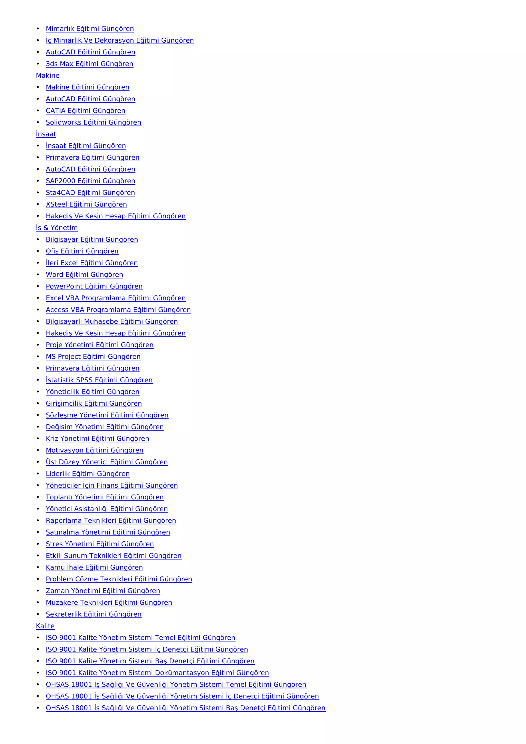 • Mimarlık Eğitimi Güngören
• İç Mimarlık Ve Dekorasyon Eğitimi Güngören
• AutoCAD Eğitimi Güngören
• 3ds Max Eğitimi Güngören
Makine
• Makine Eğitimi Güngören
• AutoCAD Eğitimi Güngören
• CATIA Eğitimi Güngören
• Solidworks Eğitimi Güngören
İnşaat
• İnşaat Eğitimi Güngören
• Primavera Eğitimi Güngören
• AutoCAD Eğitimi Güngören
• SAP2000 Eğitimi Güngören
• Sta4CAD Eğitimi Güngören
• XSteel Eğitimi Güngören
• Hakediş Ve Kesin Hesap Eğitimi Güngören
İş & Yönetim
• Bilgisayar Eğitimi Güngören
• Ofis Eğitimi Güngören
• İleri Excel Eğitimi Güngören
• Word Eğitimi Güngören
• PowerPoint Eğitimi Güngören
• Excel VBA Programlama Eğitimi Güngören
• Access VBA Programlama Eğitimi Güngören
• Bilgisayarlı Muhasebe Eğitimi Güngören
• Hakediş Ve Kesin Hesap Eğitimi Güngören
• Proje Yönetimi Eğitimi Güngören
• MS Project Eğitimi Güngören
• Primavera Eğitimi Güngören
• İstatistik SPSS Eğitimi Güngören
• Yöneticilik Eğitimi Güngören
• Girişimcilik Eğitimi Güngören
• Sözleşme Yönetimi Eğitimi Güngören
• Değişim Yönetimi Eğitimi Güngören
• Kriz Yönetimi Eğitimi Güngören
• Motivasyon Eğitimi Güngören
• Üst Düzey Yönetici Eğitimi Güngören
• Liderlik Eğitimi Güngören
• Yöneticiler İçin Finans Eğitimi Güngören
• Toplantı Yönetimi Eğitimi Güngören
• Yönetici Asistanlığı Eğitimi Güngören
• Raporlama Teknikleri Eğitimi Güngören
• Satınalma Yönetimi Eğitimi Güngören
• Stres Yönetimi Eğitimi Güngören
• Etkili Sunum Teknikleri Eğitimi Güngören
• Kamu İhale Eğitimi Güngören
• Problem Çözme Teknikleri Eğitimi Güngören
• Zaman Yönetimi Eğitimi Güngören
• Müzakere Teknikleri Eğitimi Güngören
• Sekreterlik Eğitimi Güngören
Kalite
• ISO 9001 Kalite Yönetim Sistemi Temel Eğitimi Güngören
• ISO 9001 Kalite Yönetim Sistemi İç Denetçi Eğitimi Güngören
• ISO 9001 Kalite Yönetim Sistemi Baş Denetçi Eğitimi Güngören
• ISO 9001 Kalite Yönetim Sistemi Dokümantasyon Eğitimi Güngören
• OHSAS 18001 İş Sağlığı Ve Güvenliği Yönetim Sistemi Temel Eğitimi Güngören
• OHSAS 18001 İş Sağlığı Ve Güvenliği Yönetim Sistemi İç Denetçi Eğitimi Güngören
• OHSAS 18001 İş Sağlığı Ve Güvenliği Yönetim Sistemi Baş Denetçi Eğitimi Güngören
 