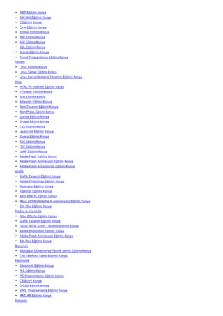 • .NET Eğitimi Konya
• ASP.Net Eğitimi Konya
• C Eğitimi Konya
• C++ Eğitimi Konya
• Python Eğitimi Konya
• PHP Eğitimi Konya
• ASP Eğitimi Konya
• SQL Eğitimi Konya
• Oracle Eğitimi Konya
• Temel Programlama Eğitimi Konya
Sistem
• Linux Eğitimi Konya
• Linux Temel Eğitimi Konya
• Linux Server(Sistem) Yönetimi Eğitimi Konya
Web
• HTML Ve İnternet Eğitimi Konya
• E-Ticaret Eğitimi Konya
• SEO Eğitimi Konya
• Adwords Eğitimi Konya
• Web Tasarım Eğitimi Konya
• WordPress Eğitimi Konya
• Joomla Eğitimi Konya
• Drupal Eğitimi Konya
• CSS Eğitimi Konya
• Javascript Eğitimi Konya
• JQuery Eğitimi Konya
• ASP Eğitimi Konya
• PHP Eğitimi Konya
• LAMP Eğitimi Konya
• Adobe Flash Eğitimi Konya
• Adobe Flash Animasyon Eğitimi Konya
• Adobe Flash ActionScript Eğitimi Konya
Grafik
• Grafik Tasarım Eğitimi Konya
• Adobe Photoshop Eğitimi Konya
• İllustrator Eğitimi Konya
• İndesign Eğitimi Konya
• After Effects Eğitimi Konya
• Maya (3D Modelleme & Animasyon) Eğitimi Konya
• 3ds Max Eğitimi Konya
Medya & Yayıncılık
• After Effects Eğitimi Konya
• Grafik Tasarım Eğitimi Konya
• Dijital Müzik & Ses Tasarımı Eğitimi Konya
• Adobe Photoshop Eğitimi Konya
• Adobe Flash Animasyon Eğitimi Konya
• 3ds Max Eğitimi Konya
Donanım
• Bilgisayar Donanım Ve Teknik Servis Eğitimi Konya
• Cep Telefonu Tamir Eğitimi Konya
Elektronik
• Elektronik Eğitimi Konya
• PLC Eğitimi Konya
• PIC Programlama Eğitimi Konya
• C Eğitimi Konya
• OrCAD Eğitimi Konya
• VHDL Programlama Eğitimi Konya
• MATLAB Eğitimi Konya
Mimarlık
 