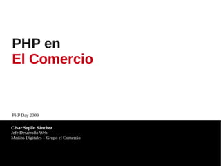 PHP en
El Comercio


PHP Day 2009

César Soplín Sánchez
Jefe Desarrollo Web
Medios Digitales – Grupo el Comercio
 