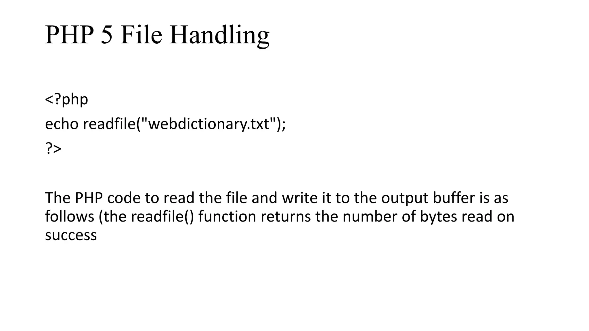 PHP 5 File Handling <?php echo readfile("webdictionary.txt"); ?> The PHP code to read the file and write it to the output buffer is as follows (the readfile() function returns the number of bytes read on success 