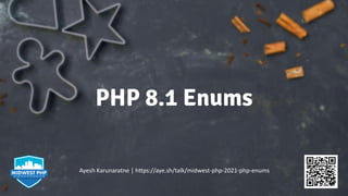PHP 8.1 Enums
Ayesh Karunaratne | https://aye.sh/talk/midwest-php-2021-php-enums
 
