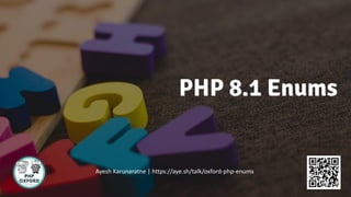 PHP 8.1 Enums
Ayesh Karunaratne | https://aye.sh/talk/oxford-php-enums
 