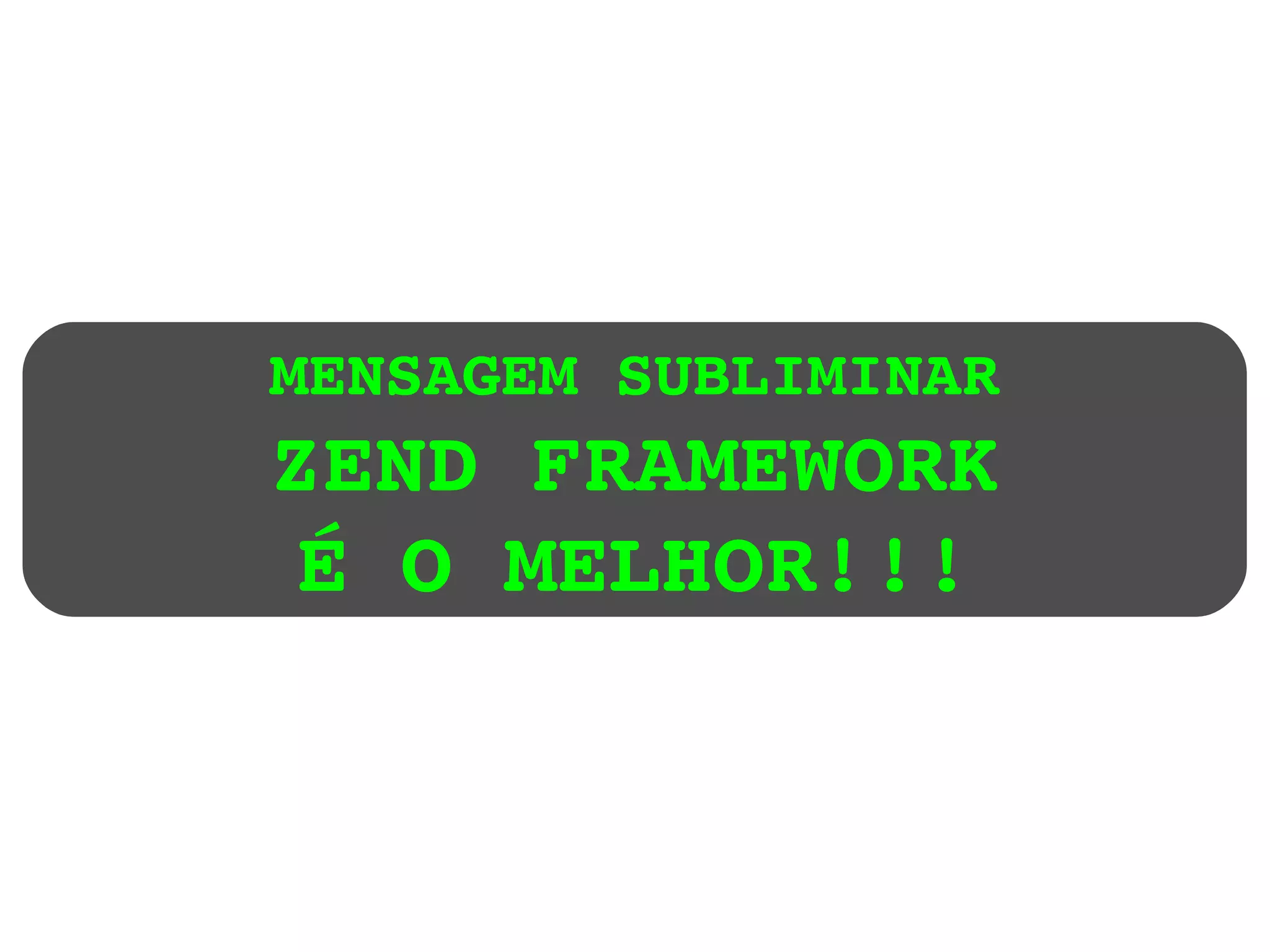 MENSAGEM SUBLIMINAR ZEND FRAMEWORK É O MELHOR!!! 
