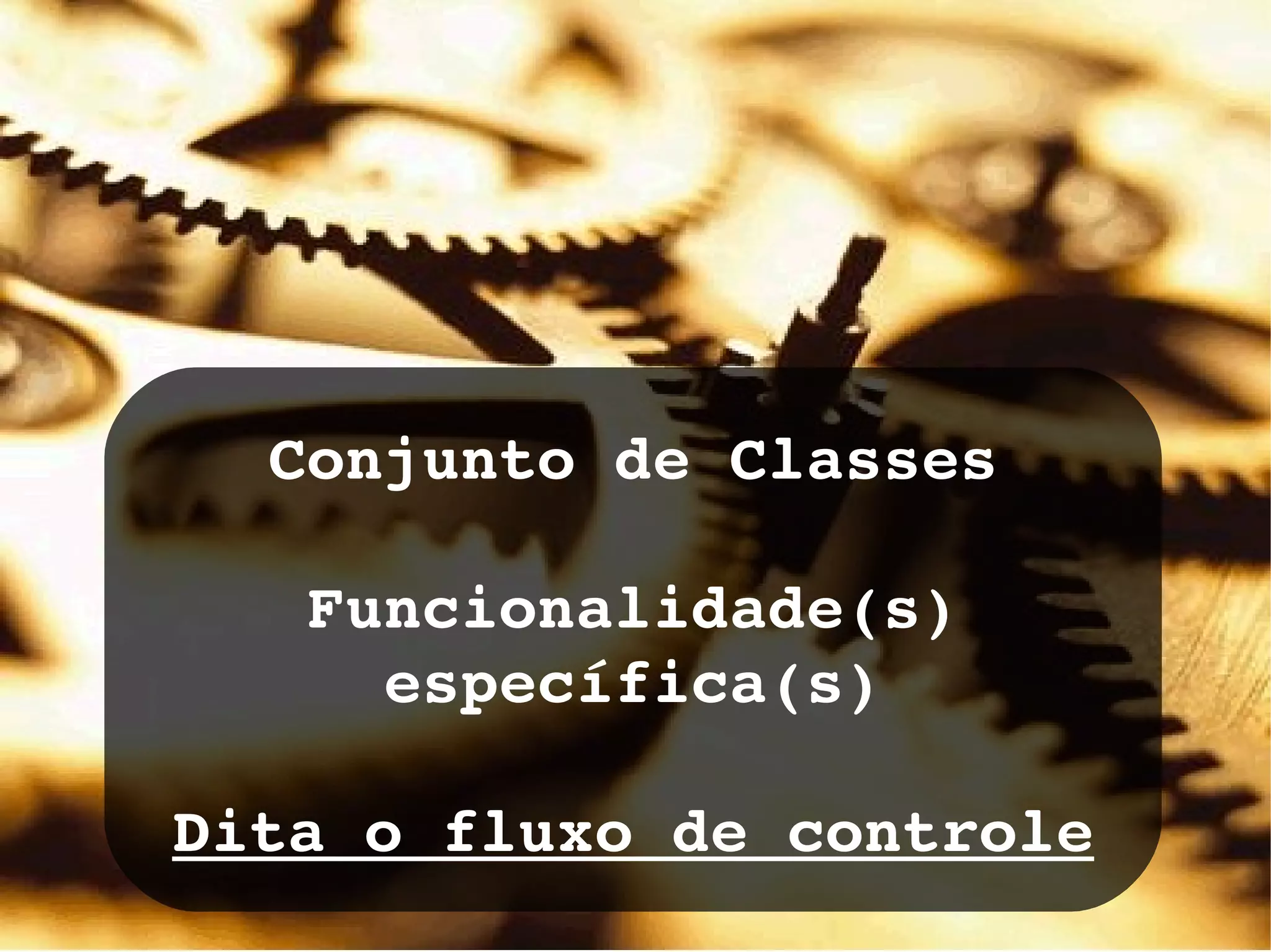 Conjunto de Classes Funcionalidade(s) específica(s) Dita o fluxo de controle 